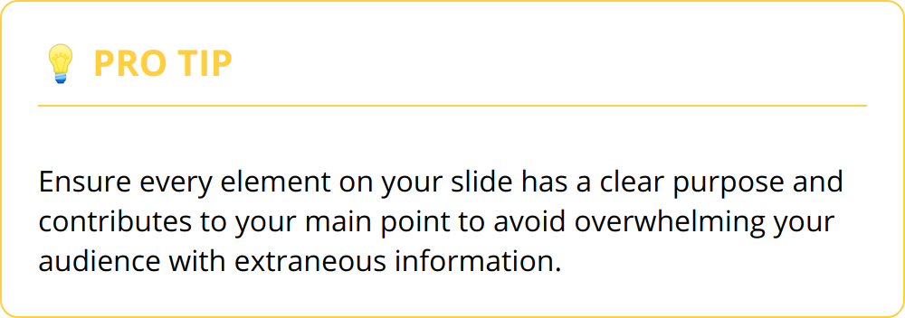 Pro Tip - Ensure every element on your slide has a clear purpose and contributes to your main point to avoid overwhelming your audience with extraneous information.