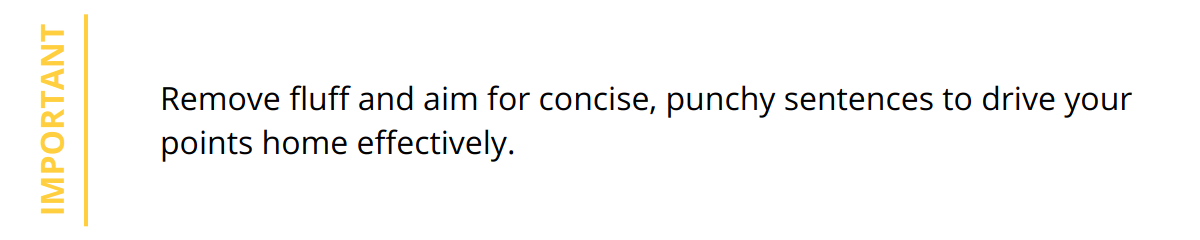 Important - Remove fluff and aim for concise, punchy sentences to drive your points home effectively.