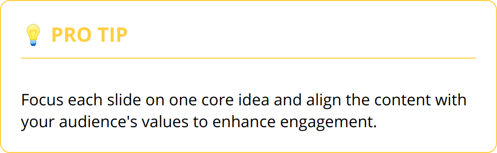 Pro Tip - Focus each slide on one core idea and align the content with your audience's values to enhance engagement.