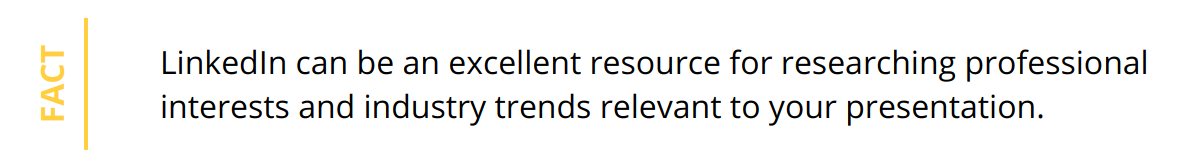 Fact - LinkedIn can be an excellent resource for researching professional interests and industry trends relevant to your presentation.
