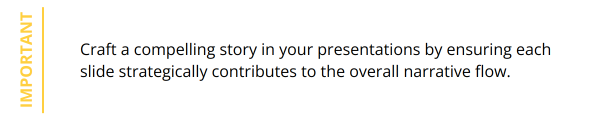 Important - Craft a compelling story in your presentations by ensuring each slide strategically contributes to the overall narrative flow.