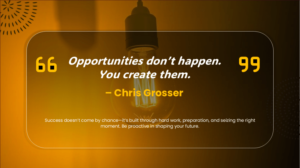 Opportunities don't happen. You create them