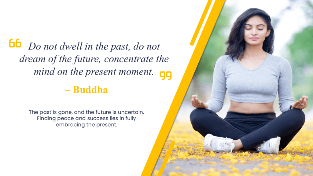 Do not dwell in the past, do not dream of the future, concentrate the mind on the present moment